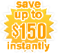 save up to $150 instantly